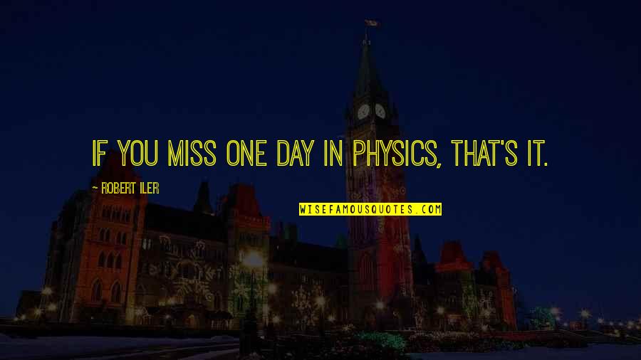 In Miss You Quotes By Robert Iler: If you miss one day in physics, that's In Miss You Quotes By Robert Iler: If you miss one day in physics, that's