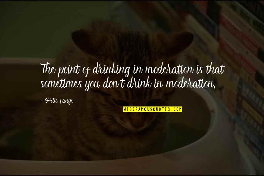 In Moderation Quotes By Artie Lange: The point of drinking in moderation is that