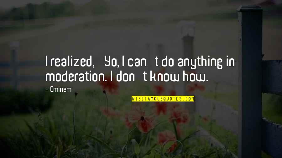 In Moderation Quotes By Eminem: I realized, 'Yo, I can't do anything in