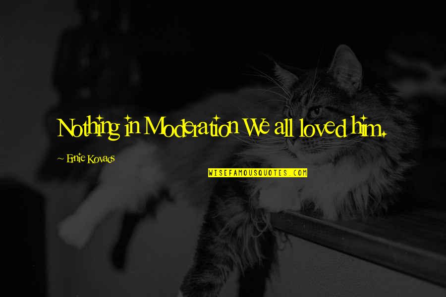 In Moderation Quotes By Ernie Kovacs: Nothing in Moderation We all loved him.