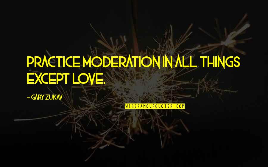 In Moderation Quotes By Gary Zukav: Practice moderation in all things except love.