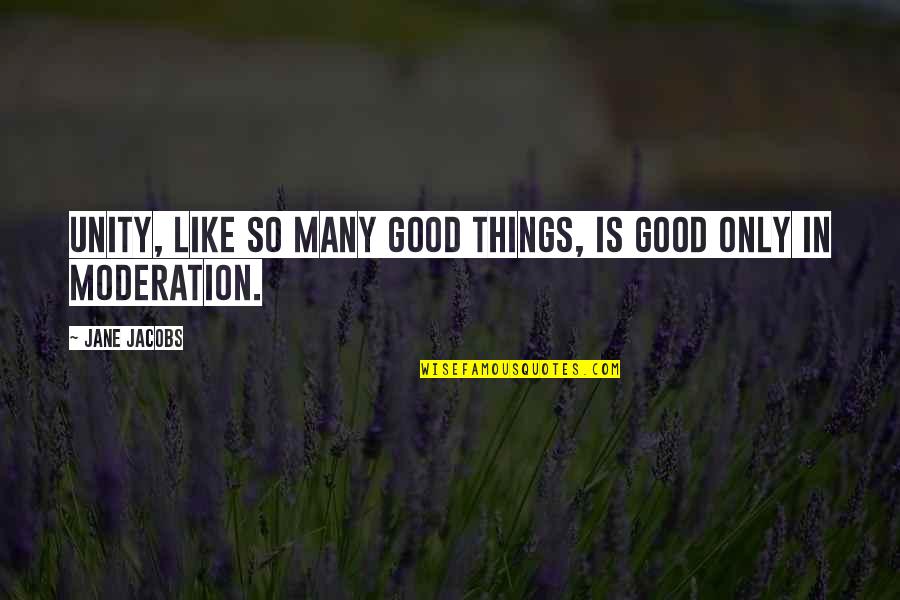 In Moderation Quotes By Jane Jacobs: Unity, like so many good things, is good