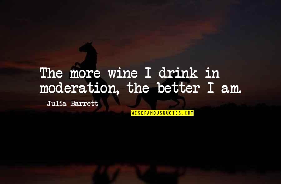 In Moderation Quotes By Julia Barrett: The more wine I drink in moderation, the