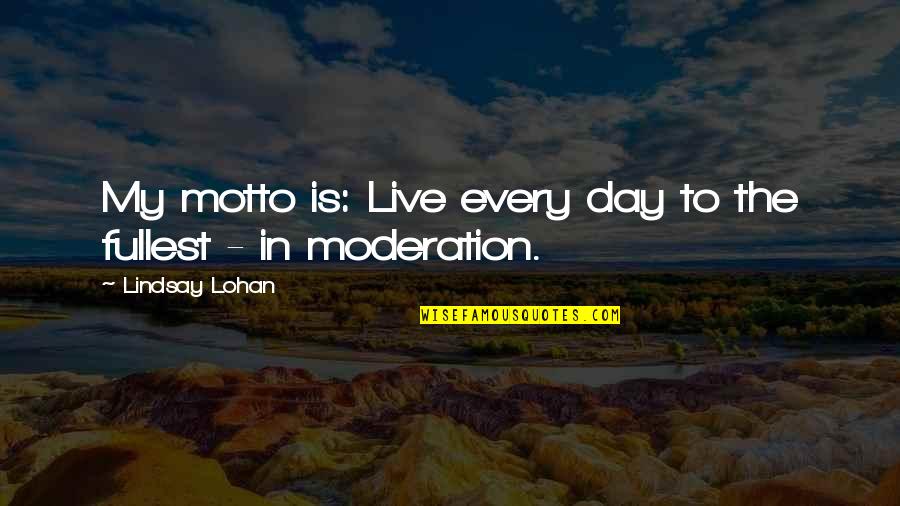 In Moderation Quotes By Lindsay Lohan: My motto is: Live every day to the