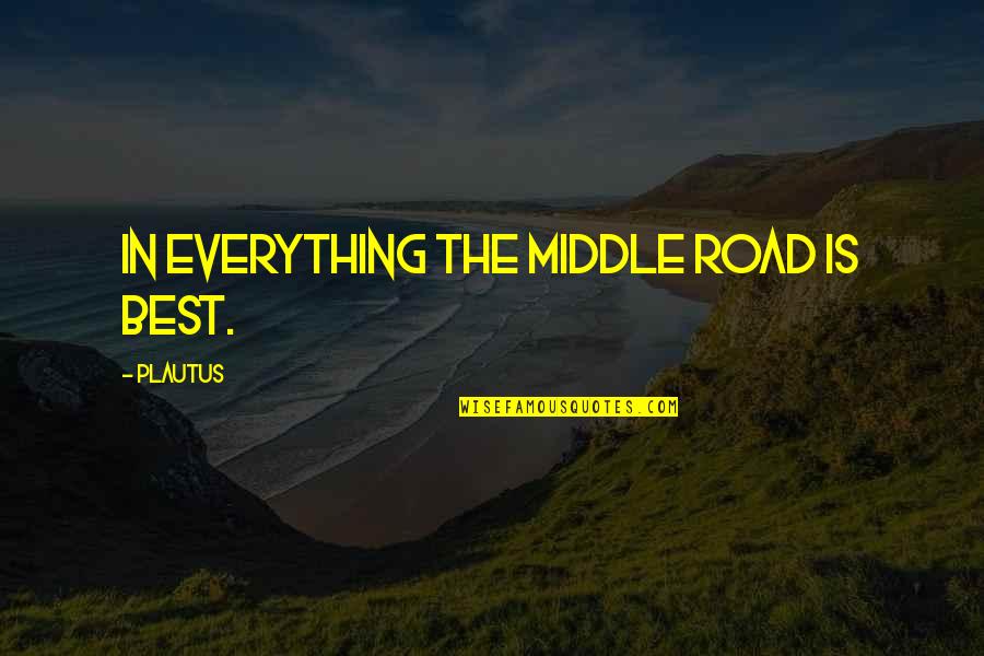 In Moderation Quotes By Plautus: In everything the middle road is best.