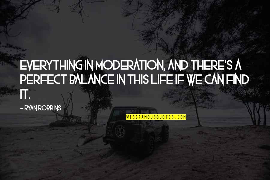 In Moderation Quotes By Ryan Robbins: Everything in moderation, and there's a perfect balance