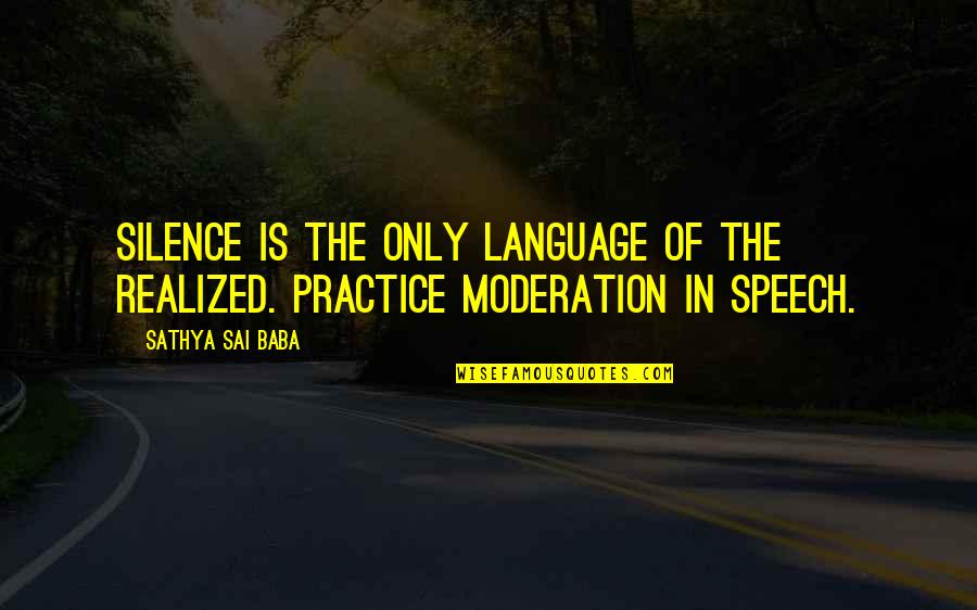 In Moderation Quotes By Sathya Sai Baba: Silence is the only language of the realized.