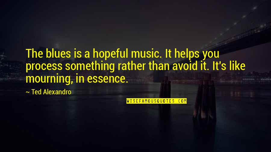 In Mourning Quotes By Ted Alexandro: The blues is a hopeful music. It helps