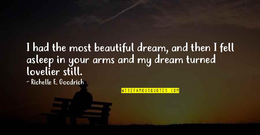 In My Arms Quotes By Richelle E. Goodrich: I had the most beautiful dream, and then