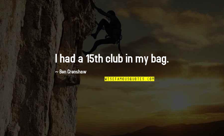 In My Bag Quotes By Ben Crenshaw: I had a 15th club in my bag.