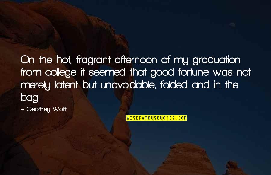 In My Bag Quotes By Geoffrey Wolff: On the hot, fragrant afternoon of my graduation