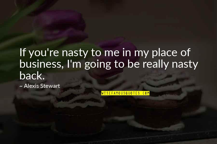 In My Business Quotes By Alexis Stewart: If you're nasty to me in my place