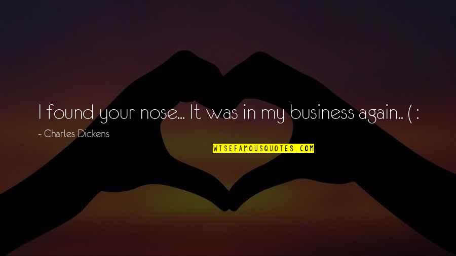 In My Business Quotes By Charles Dickens: I found your nose... It was in my