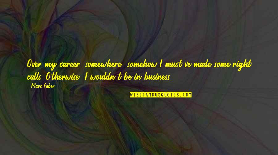 In My Business Quotes By Marc Faber: Over my career, somewhere, somehow I must've made