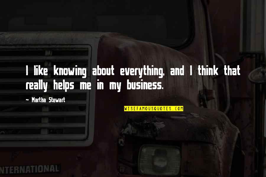 In My Business Quotes By Martha Stewart: I like knowing about everything, and I think