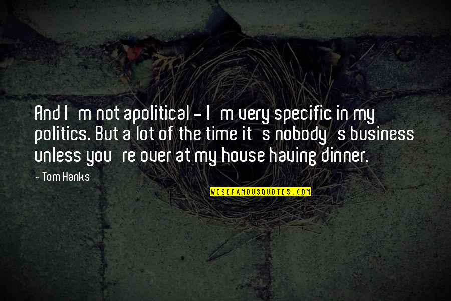 In My Business Quotes By Tom Hanks: And I'm not apolitical - I'm very specific