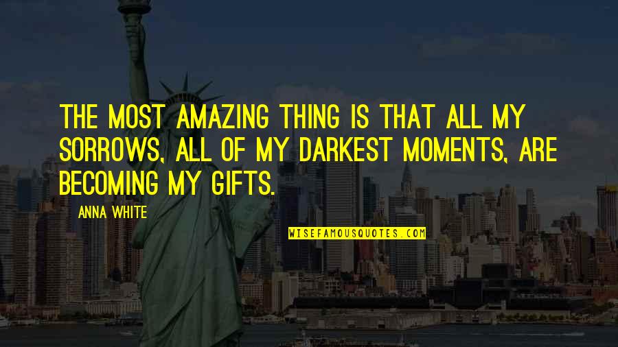 In My Darkest Moments Quotes By Anna White: The most amazing thing is that all my