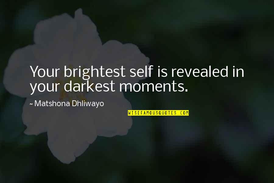 In My Darkest Moments Quotes By Matshona Dhliwayo: Your brightest self is revealed in your darkest