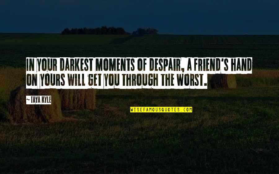 In My Darkest Moments Quotes By Taya Kyle: In your darkest moments of despair, a friend's