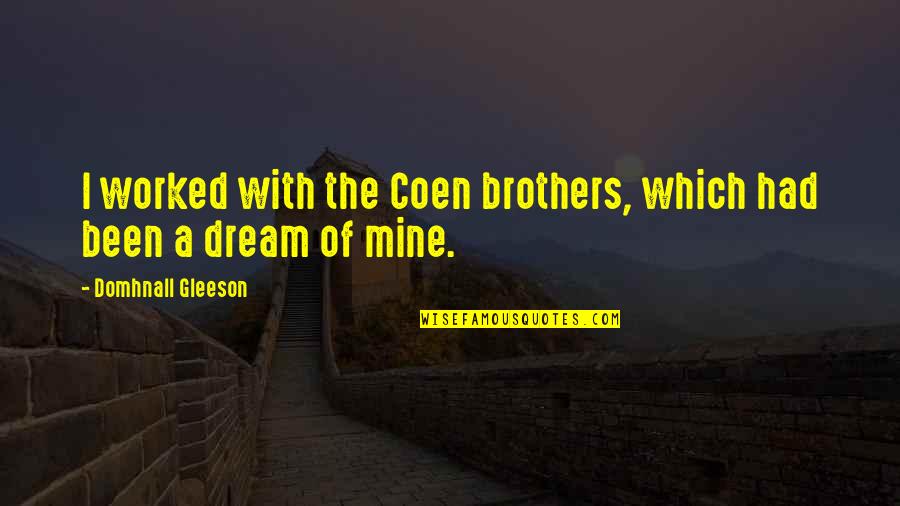 In My Dream You Are Mine Quotes By Domhnall Gleeson: I worked with the Coen brothers, which had In My Dream You Are Mine Quotes By Domhnall Gleeson: I worked with the Coen brothers, which had