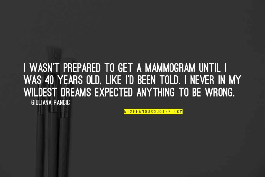 In My Dreams Quotes By Giuliana Rancic: I wasn't prepared to get a mammogram until