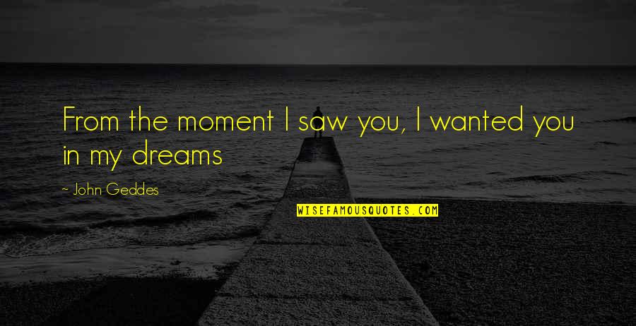 In My Dreams Quotes By John Geddes: From the moment I saw you, I wanted