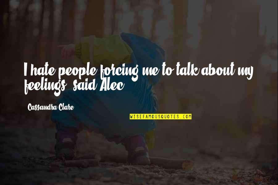 In My Father's Arms Quotes By Cassandra Clare: I hate people forcing me to talk about In My Father's Arms Quotes By Cassandra Clare: I hate people forcing me to talk about