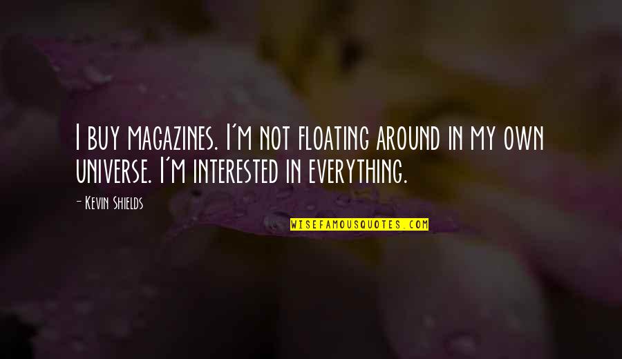 In My Father's Arms Quotes By Kevin Shields: I buy magazines. I'm not floating around in In My Father's Arms Quotes By Kevin Shields: I buy magazines. I'm not floating around in