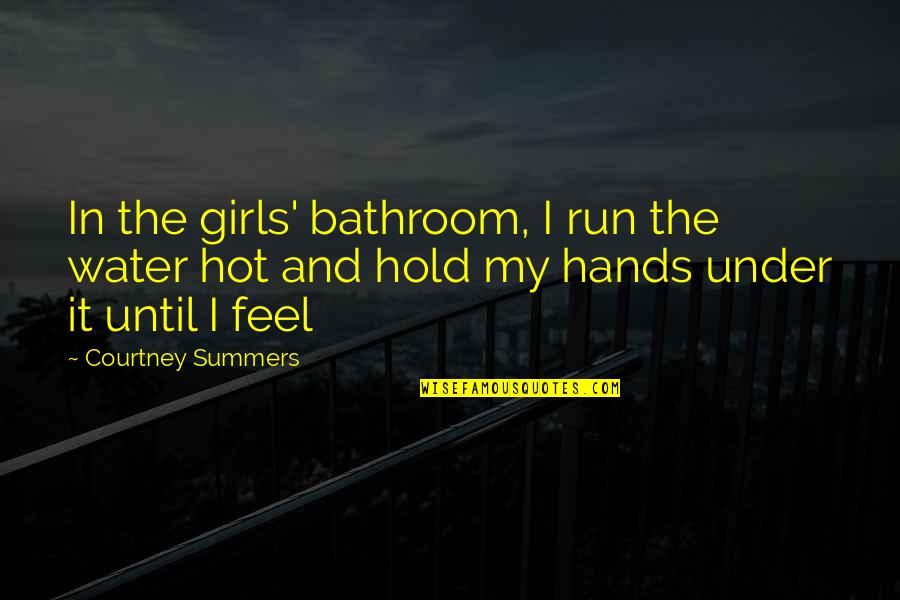 In My Hands Quotes By Courtney Summers: In the girls' bathroom, I run the water