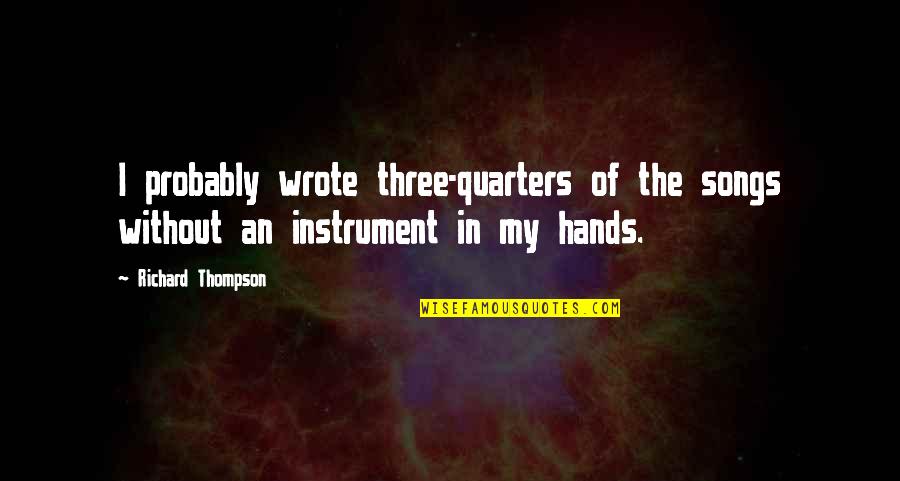In My Hands Quotes By Richard Thompson: I probably wrote three-quarters of the songs without