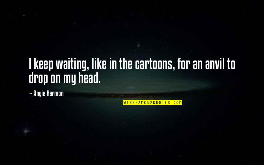 In My Head Quotes By Angie Harmon: I keep waiting, like in the cartoons, for