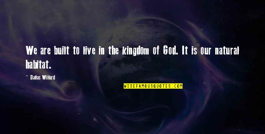 In My Natural Habitat Quotes By Dallas Willard: We are built to live in the kingdom