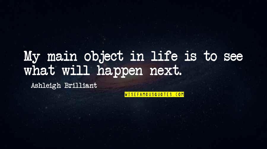 In My Next Life Quotes By Ashleigh Brilliant: My main object in life is to see In My Next Life Quotes By Ashleigh Brilliant: My main object in life is to see