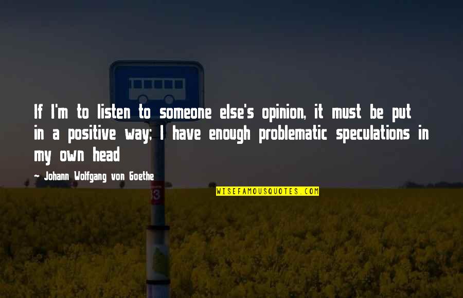 In My Own Head Quotes By Johann Wolfgang Von Goethe: If I'm to listen to someone else's opinion,