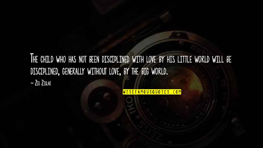 In My Own Little World Quotes By Zig Ziglar: The child who has not been disciplined with In My Own Little World Quotes By Zig Ziglar: The child who has not been disciplined with