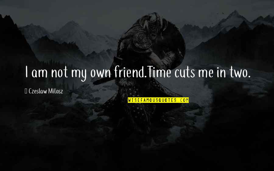 In My Own Time Quotes By Czeslaw Milosz: I am not my own friend.Time cuts me