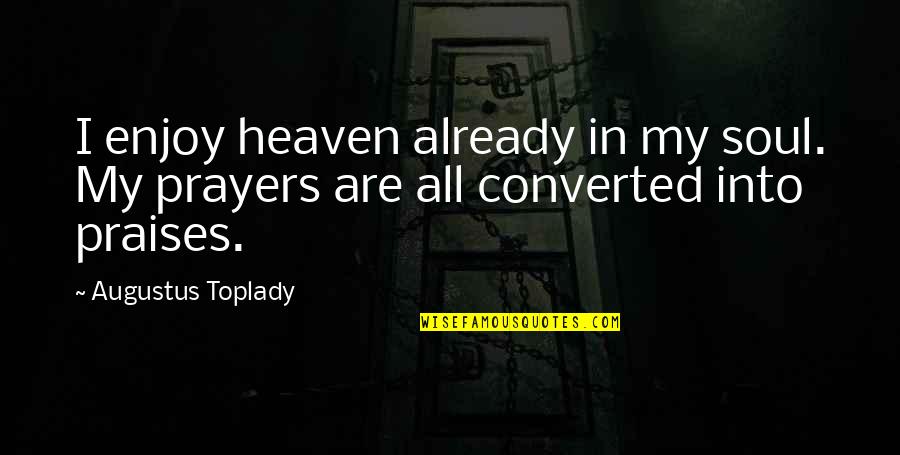 In My Prayers Quotes By Augustus Toplady: I enjoy heaven already in my soul. My