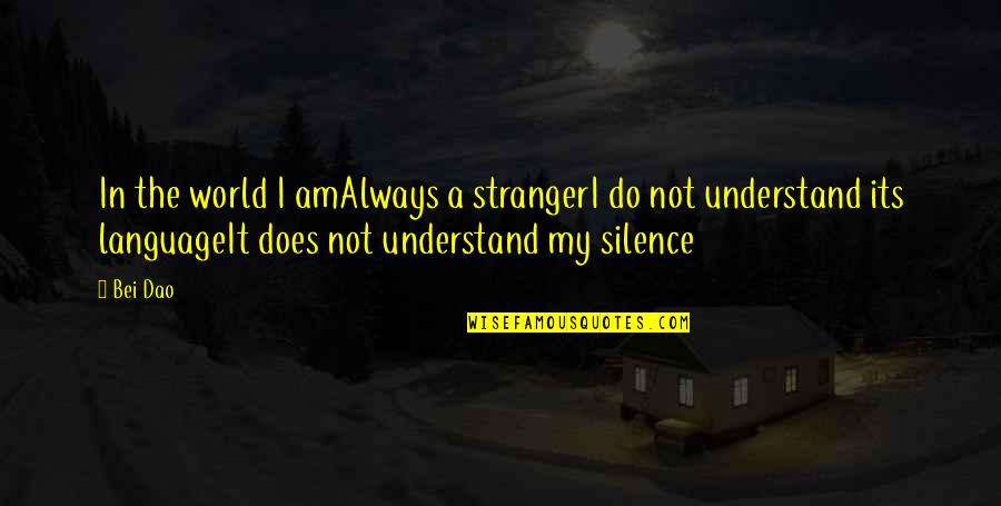 In My Silence Quotes By Bei Dao: In the world I amAlways a strangerI do