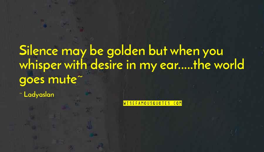 In My Silence Quotes By Ladyaslan: Silence may be golden but when you whisper