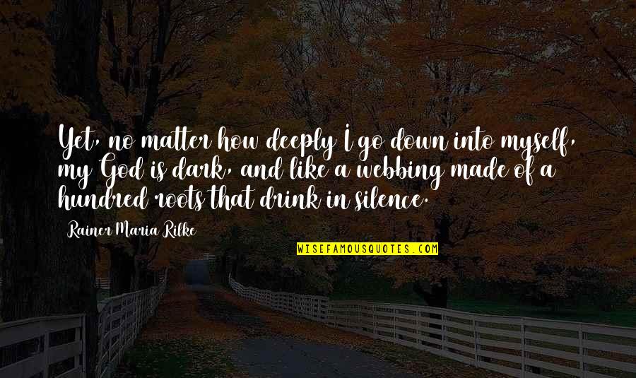 In My Silence Quotes By Rainer Maria Rilke: Yet, no matter how deeply I go down