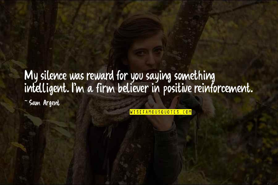 In My Silence Quotes By Sam Argent: My silence was reward for you saying something