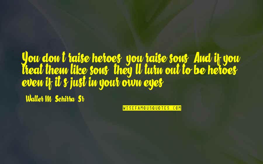 In My Son's Eyes Quotes By Walter M. Schirra, Sr.: You don't raise heroes, you raise sons. And