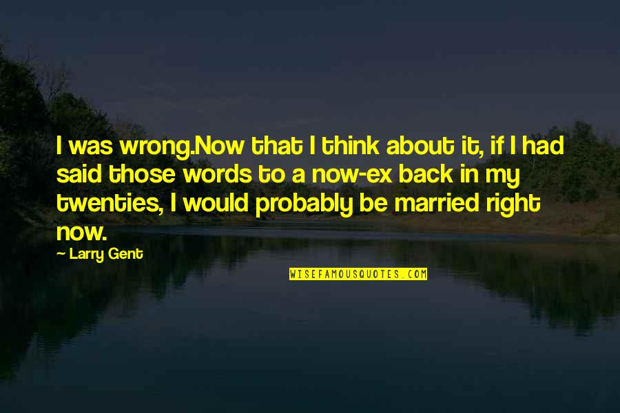 In My Twenties Quotes By Larry Gent: I was wrong.Now that I think about it,