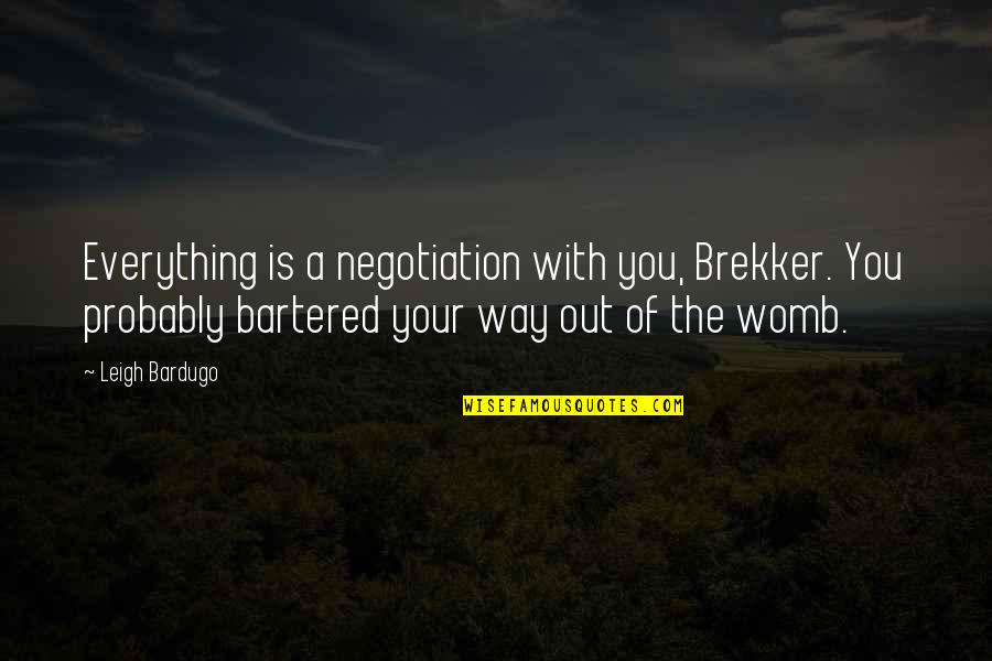 In My Womb Quotes By Leigh Bardugo: Everything is a negotiation with you, Brekker. You