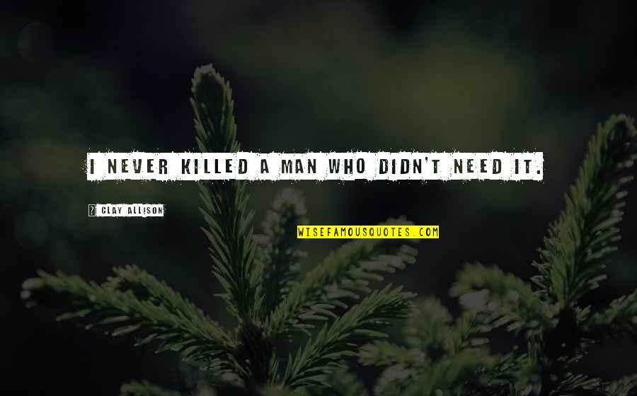 In Need A Man Who Quotes By Clay Allison: I never killed a man who didn't need