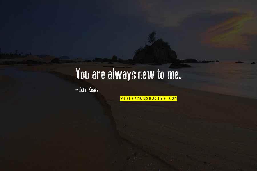 In New Relationship Quotes By John Keats: You are always new to me.