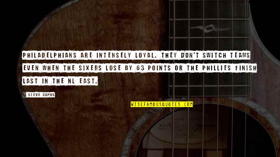 In Nl Quotes By Steve Capus: Philadelphians are intensely loyal. They don't switch teams In Nl Quotes By Steve Capus: Philadelphians are intensely loyal. They don't switch teams