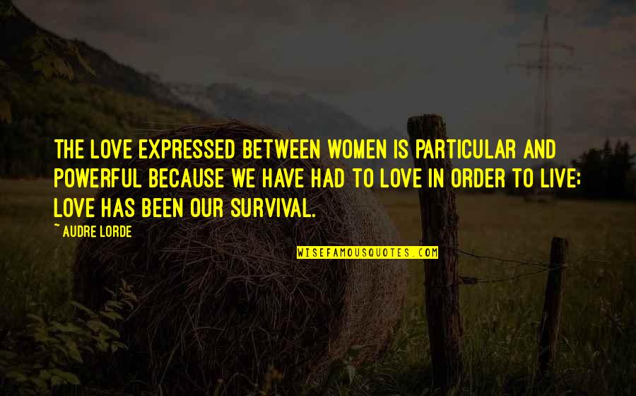 In No Particular Order Quotes By Audre Lorde: The love expressed between women is particular and