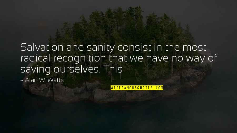 In No Way Quotes By Alan W. Watts: Salvation and sanity consist in the most radical