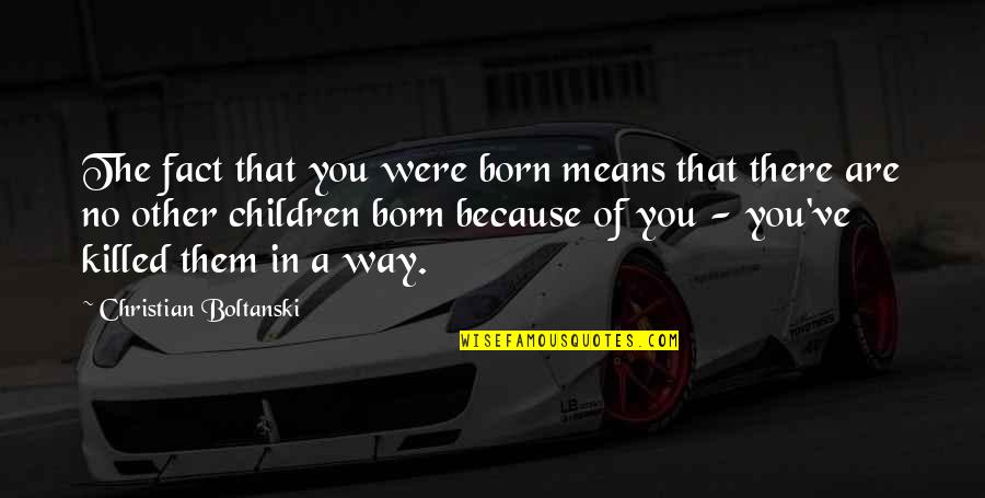 In No Way Quotes By Christian Boltanski: The fact that you were born means that